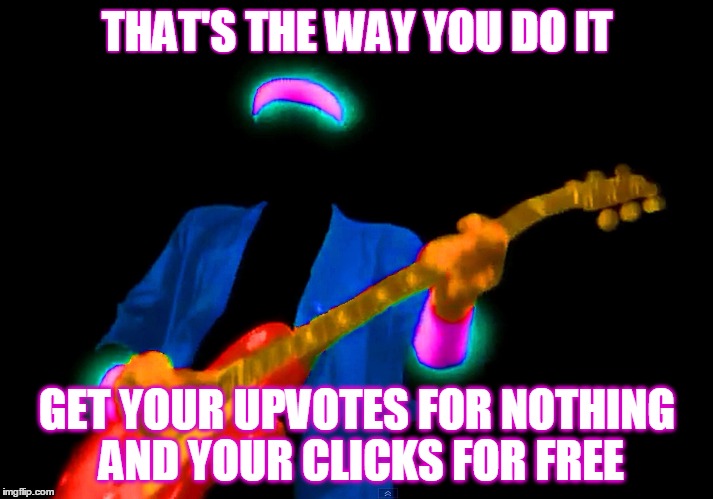 THAT'S THE WAY YOU DO IT GET YOUR UPVOTES FOR NOTHING AND YOUR CLICKS FOR FREE | made w/ Imgflip meme maker