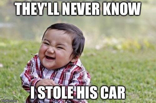 Evil Toddler | THEY'LL NEVER KNOW; I STOLE HIS CAR | image tagged in memes,evil toddler | made w/ Imgflip meme maker
