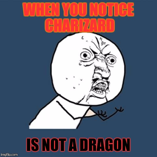 Y U No Meme | WHEN YOU NOTICE CHARIZARD; IS NOT A DRAGON | image tagged in memes,y u no | made w/ Imgflip meme maker