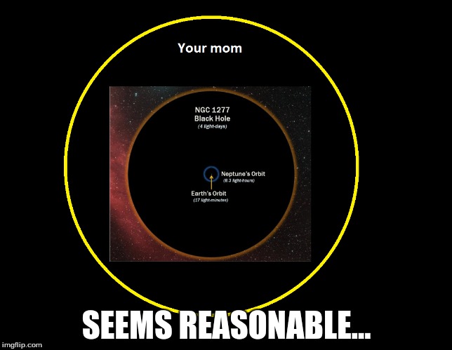 SEEMS REASONABLE... | image tagged in memes,funny memes,yo mama so fat,space,black hole | made w/ Imgflip meme maker