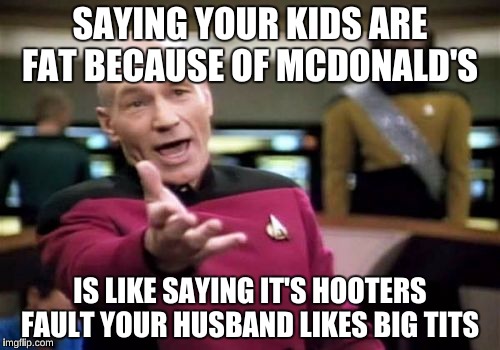 Picard Wtf | SAYING YOUR KIDS ARE FAT BECAUSE OF MCDONALD'S; IS LIKE SAYING IT'S HOOTERS FAULT YOUR HUSBAND LIKES BIG TITS | image tagged in memes,picard wtf,nsfw,mcdonalds,funny | made w/ Imgflip meme maker