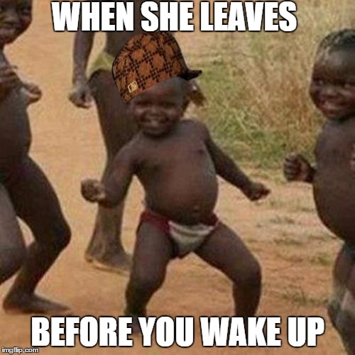 Third World Success Kid Meme | WHEN SHE LEAVES; BEFORE YOU WAKE UP | image tagged in memes,third world success kid,scumbag | made w/ Imgflip meme maker