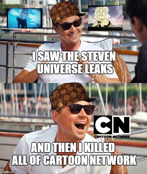 Leonardo Dicaprio Wolf Of Wall Street | I SAW THE STEVEN UNIVERSE LEAKS; AND THEN I KILLED ALL OF CARTOON NETWORK | image tagged in memes,leonardo dicaprio wolf of wall street,scumbag | made w/ Imgflip meme maker