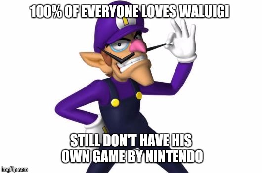 Poor waluigi | 100% OF EVERYONE LOVES WALUIGI; STILL DON'T HAVE HIS OWN GAME BY NINTENDO | image tagged in mario memes | made w/ Imgflip meme maker