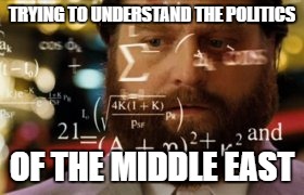 Trying to calculate how much sleep I can get | TRYING TO UNDERSTAND THE POLITICS; OF THE MIDDLE EAST | image tagged in trying to calculate how much sleep i can get | made w/ Imgflip meme maker