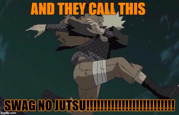 Naruto | AND THEY CALL THIS; SWAG NO JUTSU!!!!!!!!!!!!!!!!!!!!!!!!! | image tagged in naruto | made w/ Imgflip meme maker
