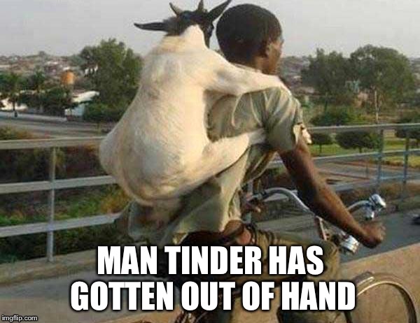 Tinder is out of control | MAN TINDER HAS GOTTEN OUT OF HAND | image tagged in blind date,dating,dat ass | made w/ Imgflip meme maker