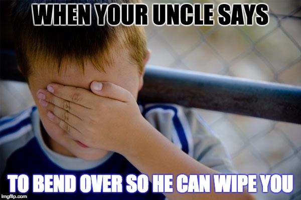 Confession Kid | WHEN YOUR UNCLE SAYS; TO BEND OVER SO HE CAN WIPE YOU | image tagged in memes,confession kid | made w/ Imgflip meme maker