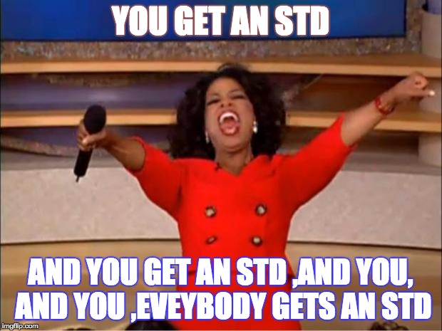 Oprah You Get A | YOU GET AN STD; AND YOU GET AN STD ,AND YOU, AND YOU ,EVEYBODY GETS AN STD | image tagged in memes,oprah you get a | made w/ Imgflip meme maker