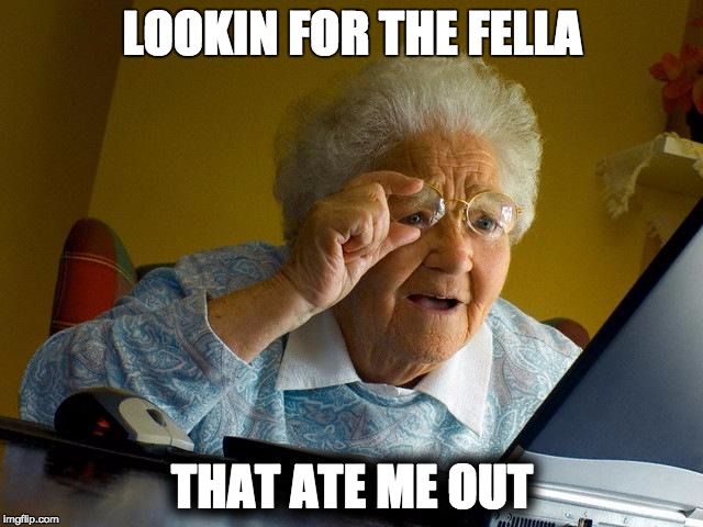 Grandma Finds The Internet Meme | LOOKIN FOR THE FELLA; THAT ATE ME OUT | image tagged in memes,grandma finds the internet | made w/ Imgflip meme maker
