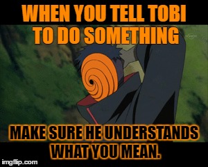 WORST MEME EVER!!!! | WHEN YOU TELL TOBI TO DO SOMETHING; MAKE SURE HE UNDERSTANDS WHAT YOU MEAN. | image tagged in gaara | made w/ Imgflip meme maker