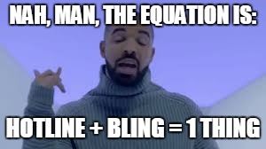 NAH, MAN, THE EQUATION IS: HOTLINE + BLING = 1 THING | made w/ Imgflip meme maker