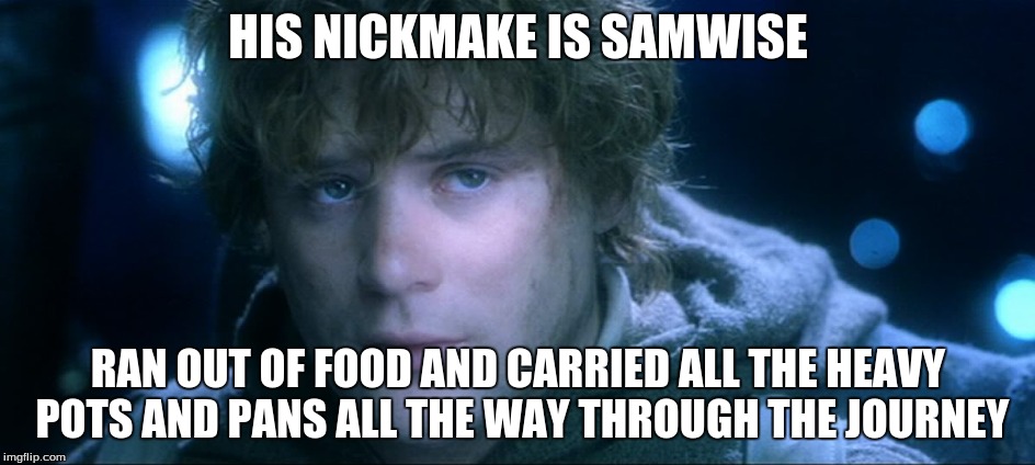 samWISE? |  HIS NICKMAKE IS SAMWISE; RAN OUT OF FOOD AND CARRIED ALL THE HEAVY POTS AND PANS ALL THE WAY THROUGH THE JOURNEY | image tagged in google images | made w/ Imgflip meme maker