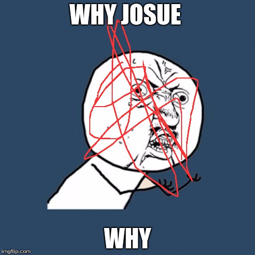 Y U No Meme | WHY JOSUE; WHY | image tagged in memes,y u no | made w/ Imgflip meme maker