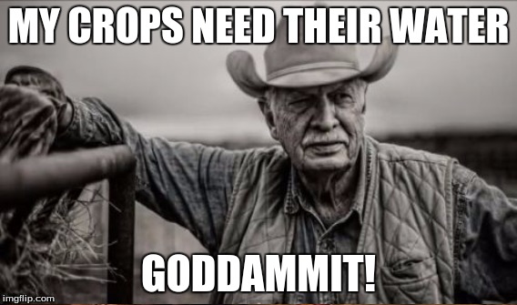 MY CROPS NEED THEIR WATER GODDAMMIT! | made w/ Imgflip meme maker