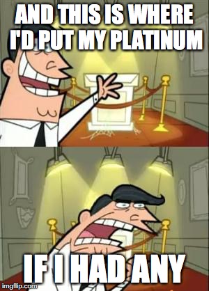 This Is Where I'd Put My Trophy If I Had One | AND THIS IS WHERE I'D PUT MY PLATINUM; IF I HAD ANY | image tagged in memes,this is where i'd put my trophy if i had one | made w/ Imgflip meme maker