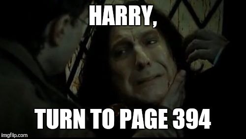 Snape dies | HARRY, TURN TO PAGE 394 | image tagged in snape dies | made w/ Imgflip meme maker