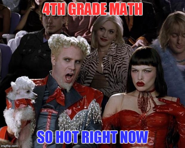 Mugatu So Hot Right Now Meme | 4TH GRADE MATH SO HOT RIGHT NOW | image tagged in memes,mugatu so hot right now | made w/ Imgflip meme maker