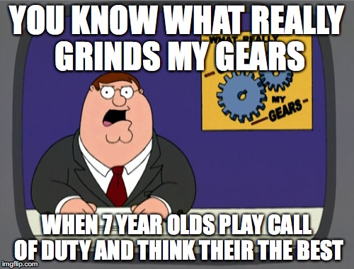 7 year olds... oy | YOU KNOW WHAT REALLY GRINDS MY GEARS; WHEN 7 YEAR OLDS PLAY CALL OF DUTY AND THINK THEIR THE BEST | image tagged in memes,peter griffin news,kids | made w/ Imgflip meme maker