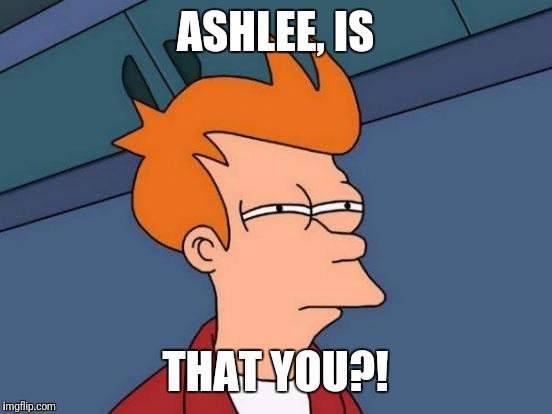 Futurama Fry Meme | ASHLEE, IS THAT YOU?! | image tagged in memes,futurama fry | made w/ Imgflip meme maker