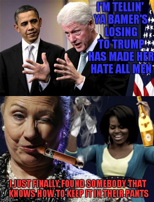 I know.. I know.. I'll slap my own hand I promise... | I'M TELLIN' YA BAMER'S LOSING TO TRUMP HAS MADE HER HATE ALL MEN; I JUST FINALLY FOUND SOMEBODY THAT KNOWS HOW TO KEEP IT IN THEIR PANTS | image tagged in hillary clinton,satire,don't get all political on me | made w/ Imgflip meme maker