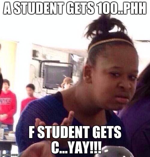 Black Girl Wat Meme | A STUDENT GETS 100..PHH; F STUDENT GETS C...YAY!!! | image tagged in memes,black girl wat | made w/ Imgflip meme maker