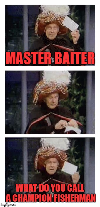 Carnac the Magnificent | MASTER BAITER; WHAT DO YOU CALL A CHAMPION FISHERMAN | image tagged in carnac the magnificent | made w/ Imgflip meme maker