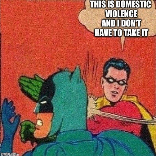 batmans all over commit violence against their domestic partners. He's also known to abuse the mentally handicapped.It stops now | THIS IS DOMESTIC VIOLENCE AND I DON'T HAVE TO TAKE IT | image tagged in educate someone,funny,memes,gifs,robin slaps batman | made w/ Imgflip meme maker