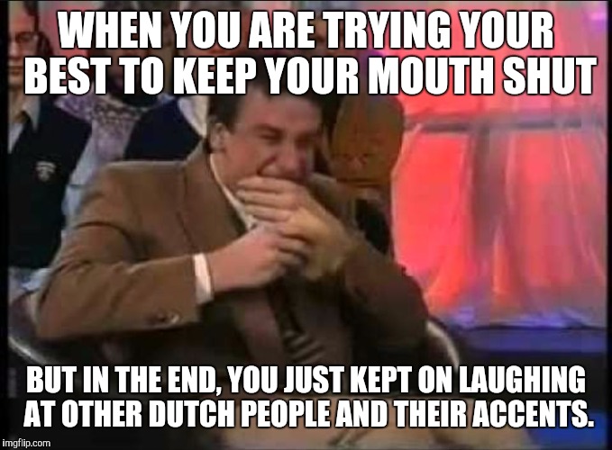 WHEN YOU ARE TRYING YOUR BEST TO KEEP YOUR MOUTH SHUT; BUT IN THE END, YOU JUST KEPT ON LAUGHING AT OTHER DUTCH PEOPLE AND THEIR ACCENTS. | image tagged in dutch host | made w/ Imgflip meme maker