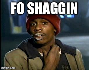 Y'all Got Any More Of That Meme | FO SHAGGIN | image tagged in memes,yall got any more of | made w/ Imgflip meme maker