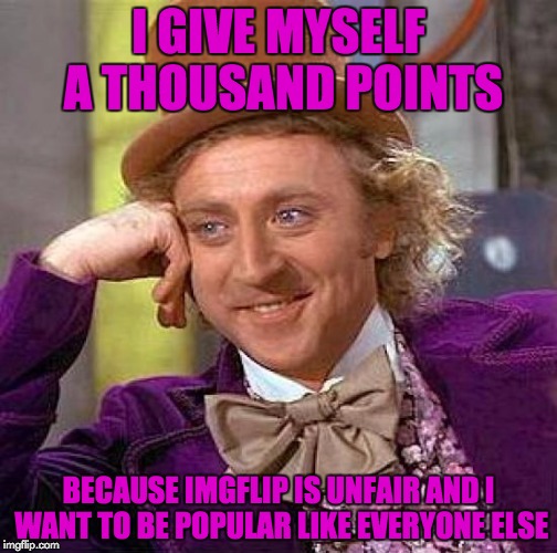 Liberal Logic | I GIVE MYSELF A THOUSAND POINTS; BECAUSE IMGFLIP IS UNFAIR AND I WANT TO BE POPULAR LIKE EVERYONE ELSE | image tagged in memes,creepy condescending wonka | made w/ Imgflip meme maker