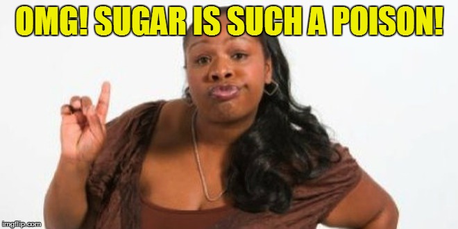 OMG! SUGAR IS SUCH A POISON! | made w/ Imgflip meme maker