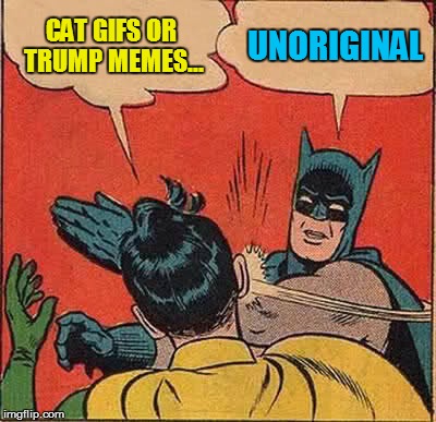 Batman Slapping Robin Meme | CAT GIFS OR TRUMP MEMES... UNORIGINAL | image tagged in memes,batman slapping robin | made w/ Imgflip meme maker