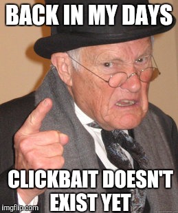 Back In My Day Meme | BACK IN MY DAYS; CLICKBAIT DOESN'T EXIST YET | image tagged in memes,back in my day | made w/ Imgflip meme maker