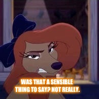 Was that a sensible thing to say? | WAS THAT A SENSIBLE THING TO SAY? NOT REALLY. | image tagged in dixie,memes,disney,the fox and the hound 2,reba mcentire,dog | made w/ Imgflip meme maker