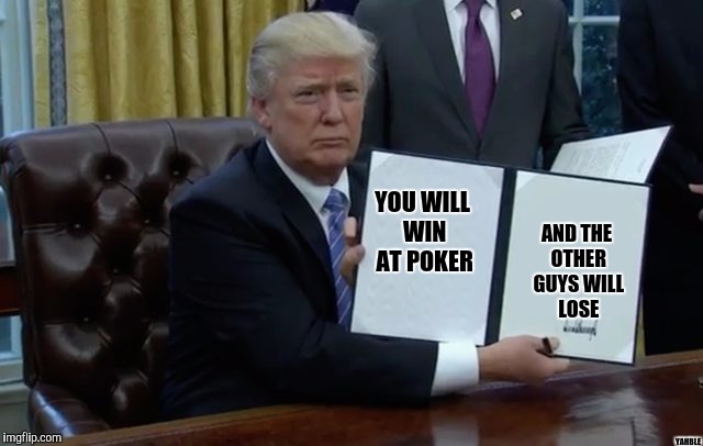 trump signs | YOU WILL WIN AT POKER; AND THE OTHER GUYS WILL LOSE; YAHBLE | image tagged in trump signs | made w/ Imgflip meme maker