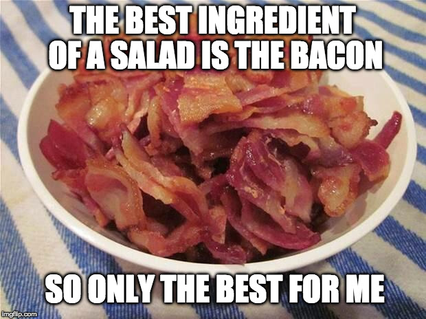 Pass the dressing. | THE BEST INGREDIENT OF A SALAD IS THE BACON; SO ONLY THE BEST FOR ME | image tagged in bacon bowl,salad,bacon,bacon fun,america | made w/ Imgflip meme maker