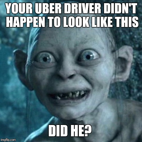 YOUR UBER DRIVER DIDN'T HAPPEN TO LOOK LIKE THIS DID HE? | made w/ Imgflip meme maker