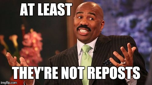 AT LEAST THEY'RE NOT REPOSTS | image tagged in memes,steve harvey | made w/ Imgflip meme maker