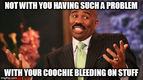 Steve Harvey Meme | NOT WITH YOU HAVING SUCH A PROBLEM WITH YOUR COOCHIE BLEEDING ON STUFF | image tagged in memes,steve harvey | made w/ Imgflip meme maker