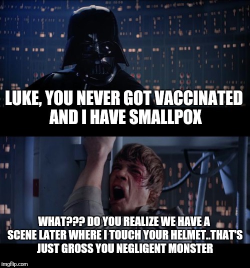 Star Wars No | LUKE, YOU NEVER GOT VACCINATED AND I HAVE SMALLPOX; WHAT??? DO YOU REALIZE WE HAVE A SCENE LATER WHERE I TOUCH YOUR HELMET..THAT'S JUST GROSS YOU NEGLIGENT MONSTER | image tagged in memes,star wars no | made w/ Imgflip meme maker