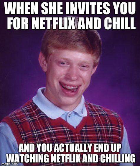 Bad Luck Brian Meme | WHEN SHE INVITES YOU FOR NETFLIX AND CHILL; AND YOU ACTUALLY END UP WATCHING NETFLIX AND CHILLING | image tagged in memes,bad luck brian | made w/ Imgflip meme maker