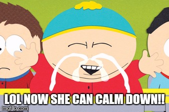 LOL NOW SHE CAN CALM DOWN!! | made w/ Imgflip meme maker