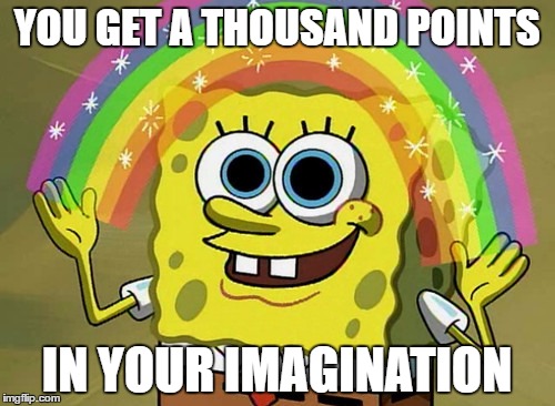 YOU GET A THOUSAND POINTS IN YOUR IMAGINATION | made w/ Imgflip meme maker