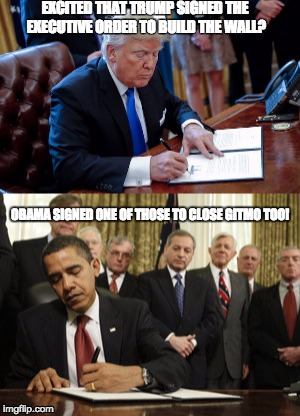 Build a wall.... CHECK! | EXCITED THAT TRUMP SIGNED THE EXECUTIVE ORDER TO BUILD THE WALL? OBAMA SIGNED ONE OF THOSE TO CLOSE GITMO TOO! | image tagged in trump wall,build a wall,donald trump,trump,president trump,executive orders | made w/ Imgflip meme maker