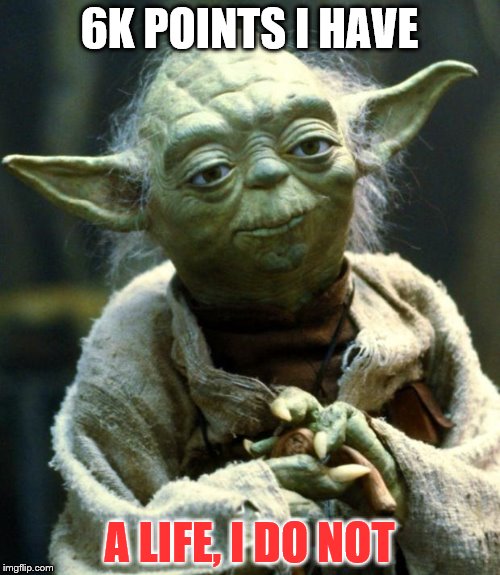 Star Wars Yoda | 6K POINTS I HAVE; A LIFE, I DO NOT | image tagged in memes,star wars yoda | made w/ Imgflip meme maker