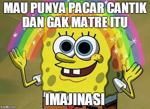 Imagination Spongebob Meme | MAU PUNYA PACAR CANTIK DAN GAK MATRE
ITU; IMAJINASI | image tagged in memes,imagination spongebob | made w/ Imgflip meme maker