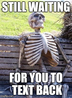 Waiting Skeleton | STILL WAITING; FOR YOU TO TEXT BACK | image tagged in memes,waiting skeleton | made w/ Imgflip meme maker
