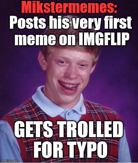 Bad Luck Brian Meme | Mikstermemes: Posts his very first meme on IMGFLIP GETS TROLLED FOR TYPO | image tagged in memes,bad luck brian | made w/ Imgflip meme maker