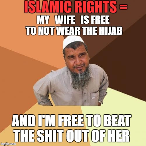 Ordinary Muslim Man | ISLAMIC RIGHTS =; MY   WIFE   IS FREE TO NOT WEAR THE HIJAB; AND I'M FREE TO BEAT THE SHIT OUT OF HER | image tagged in memes,ordinary muslim man | made w/ Imgflip meme maker